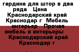  гардина для штор в два ряда › Цена ­ 250 - Краснодарский край, Краснодар г. Мебель, интерьер » Прочая мебель и интерьеры   . Краснодарский край,Краснодар г.